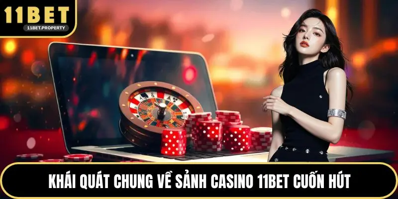 Khái quát chung về sảnh Casino 11BET cuốn hút